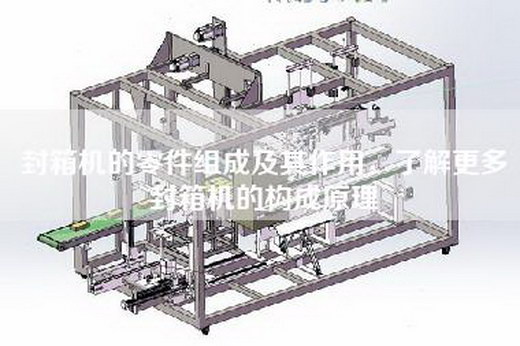封箱机的零件组成及其作用，了解更多封箱机的构成原理