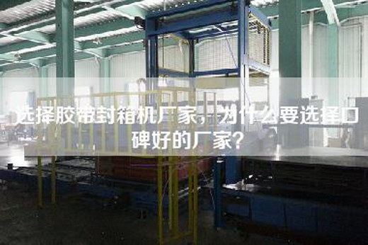 选择胶带封箱机厂家，为什么要选择口碑好的厂家？
