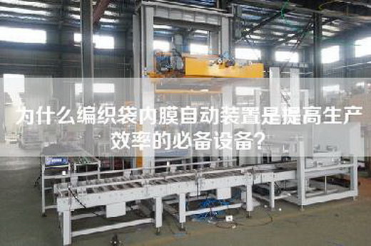 为什么编织袋内膜自动装置是提高生产效率的必备设备？
