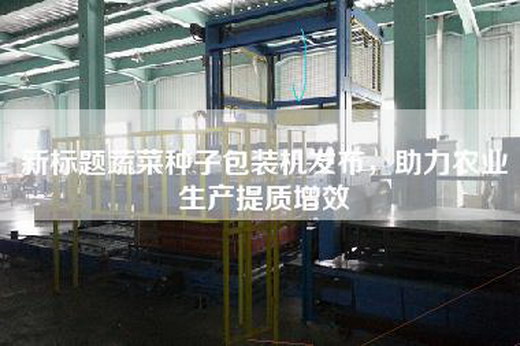 新标题蔬菜种子包装机发布，助力农业生产提质增效