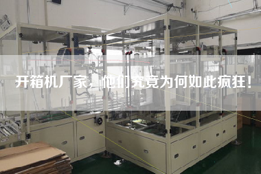 开箱机厂家，他们究竟为何如此疯狂！