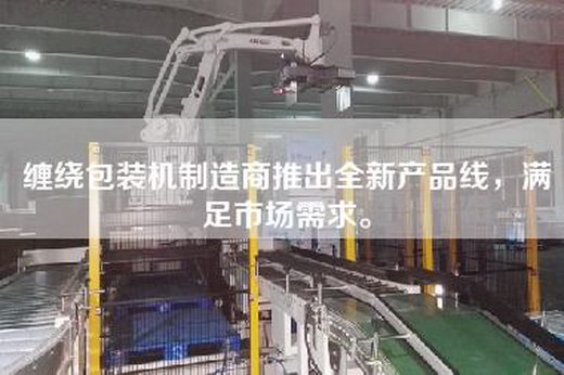 缠绕包装机制造商推出全新产品线，满足市场需求。