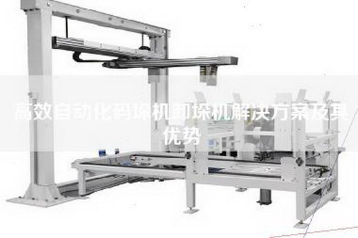 高效自动化码垛机卸垛机解决方案及其优势