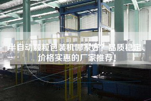 半自动颗粒包装机哪家好？品质稳定、价格实惠的厂家推荐！