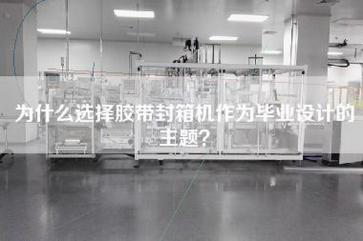 为什么选择胶带封箱机作为毕业设计的主题？
