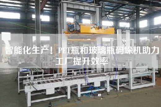 智能化生产！PET瓶和玻璃瓶码垛机助力工厂提升效率