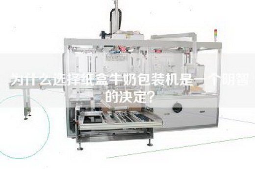 为什么选择纸盒牛奶包装机是一个明智的决定？