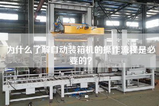 为什么了解自动装箱机的操作流程是必要的？