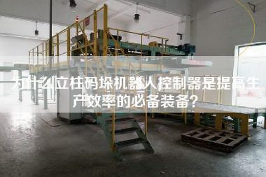 为什么立柱码垛机器人控制器是提高生产效率的必备装备？