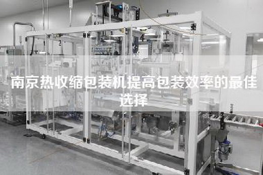 南京热收缩包装机提高包装效率的最佳选择