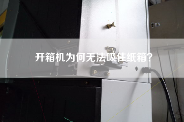 开箱机为何无法吸住纸箱？