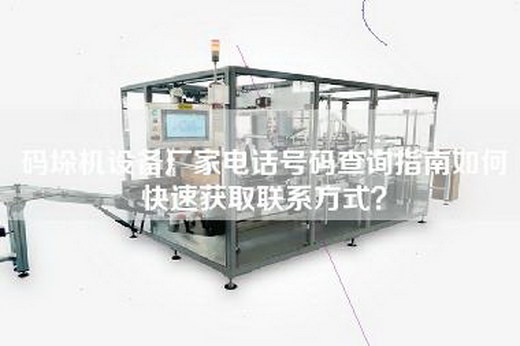 码垛机设备厂家电话号码查询指南如何快速获取联系方式？