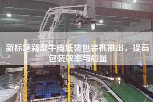 新标题新型牛皮纸袋包装机推出，提高包装效率与质量