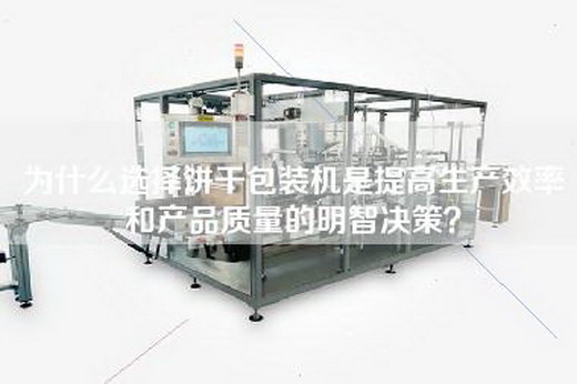 为什么选择饼干包装机是提高生产效率和产品质量的明智决策？