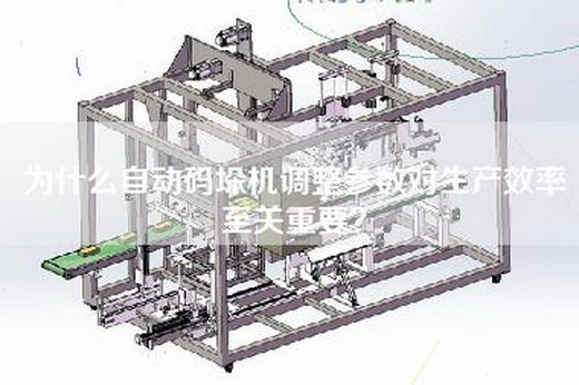 为什么自动码垛机调整参数对生产效率至关重要？