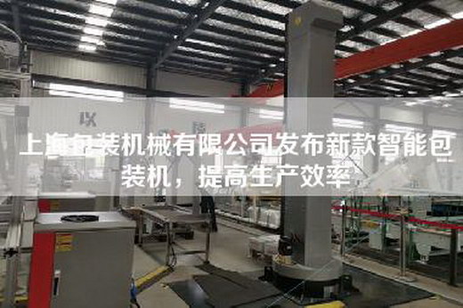 上海包装机械有限公司发布新款智能包装机，提高生产效率