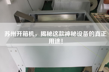 苏州开箱机，揭秘这款神秘设备的真正用途！