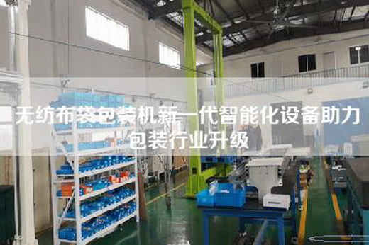 无纺布袋包装机新一代智能化设备助力包装行业升级