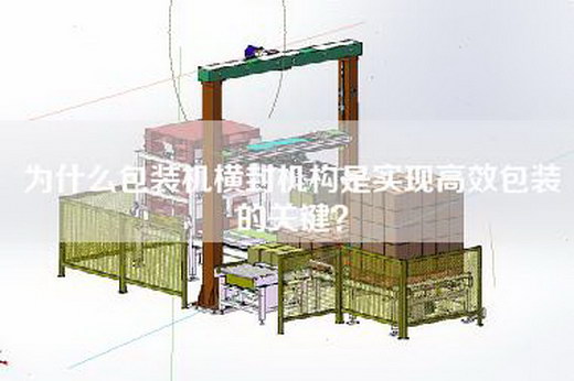 为什么包装机横封机构是实现高效包装的关键？