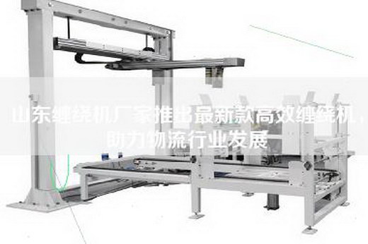 山东缠绕机厂家推出最新款高效缠绕机，助力物流行业发展