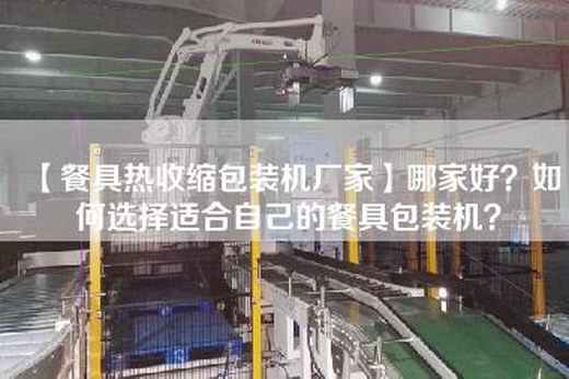 【餐具热收缩包装机厂家】哪家好？如何选择适合自己的餐具包装机？