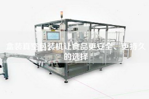 盒装真空包装机让食品更安全、更持久的选择