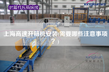 上海高速开箱机安装(需要哪些注意事项)
