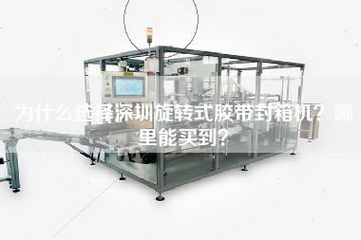 为什么选择深圳旋转式胶带封箱机？哪里能买到？