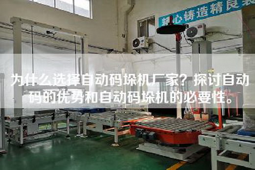 为什么选择自动码垛机厂家？探讨自动码的优势和自动码垛机的必要性。