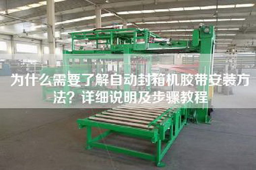 为什么需要了解自动封箱机胶带安装方法？详细说明及步骤教程