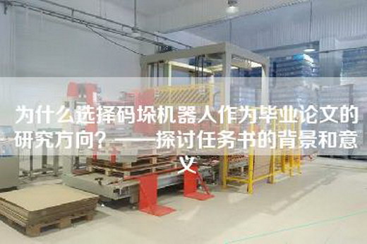 为什么选择码垛机器人作为毕业论文的研究方向？——探讨任务书的背景和意义