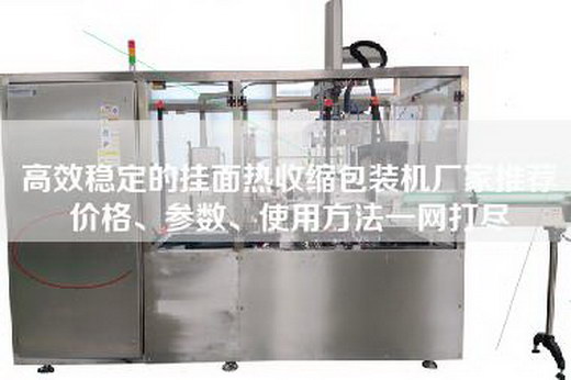 高效稳定的挂面热收缩包装机厂家推荐价格、参数、使用方法一网打尽