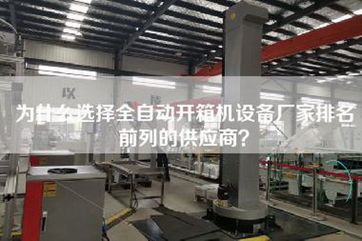 为什么选择全自动开箱机设备厂家排名前列的供应商？