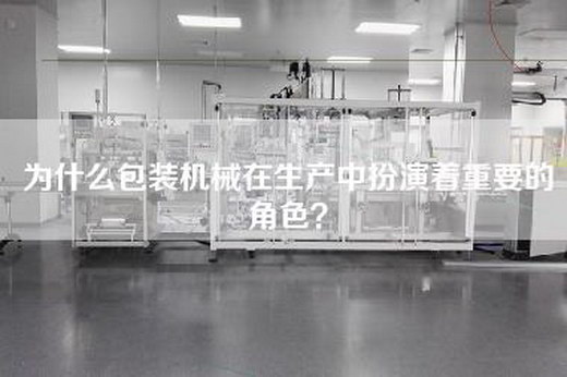 为什么包装机械在生产中扮演着重要的角色？