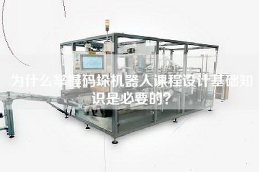 为什么掌握码垛机器人课程设计基础知识是必要的？