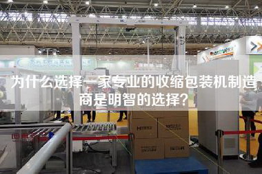 为什么选择一家专业的收缩包装机制造商是明智的选择？