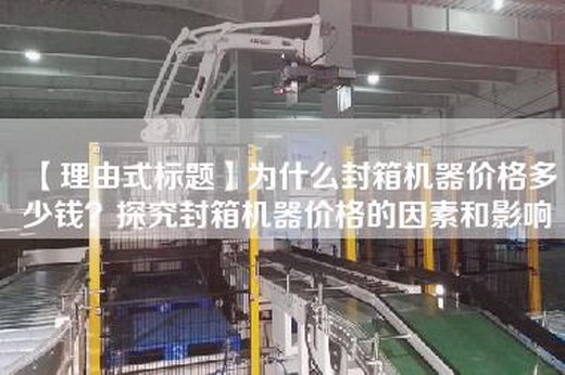【理由式标题】为什么封箱机器价格多少钱？探究封箱机器价格的因素和影响