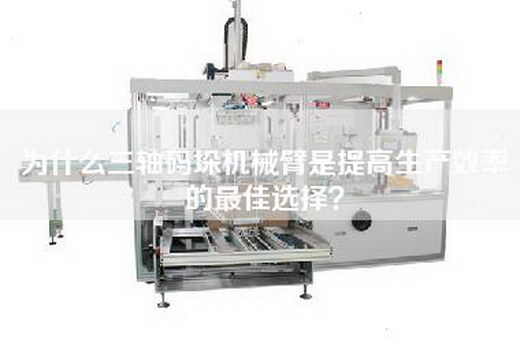 为什么三轴码垛机械臂是提高生产效率的最佳选择？