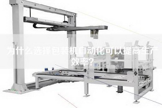 为什么选择包装机自动化可以提高生产效率？