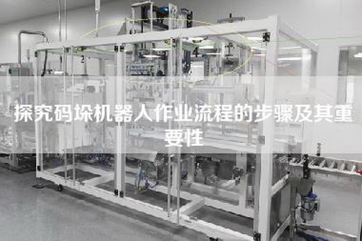 探究码垛机器人作业流程的步骤及其重要性