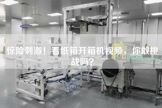 惊险刺激！看纸箱开箱机视频，你敢挑战吗？