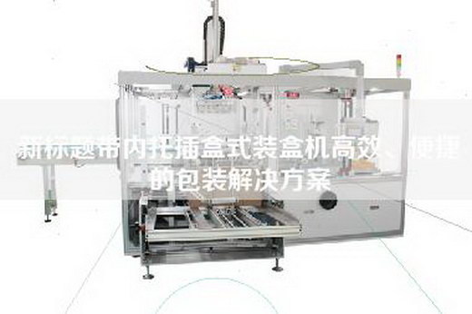 新标题带内托插盒式装盒机高效、便捷的包装解决方案