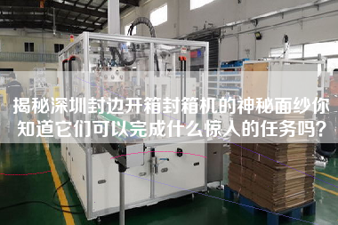 揭秘深圳封边开箱封箱机的神秘面纱你知道它们可以完成什么惊人的任务吗？