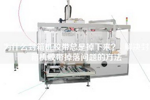 为什么封箱机胶带总是掉下来？- 解决封箱机胶带掉落问题的方法