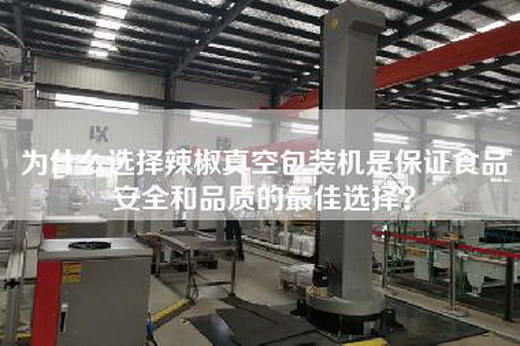 为什么选择辣椒真空包装机是保证食品安全和品质的最佳选择？