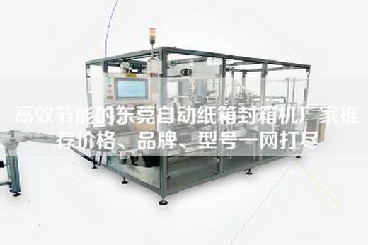 高效节能的东莞自动纸箱封箱机厂家推荐价格、品牌、型号一网打尽