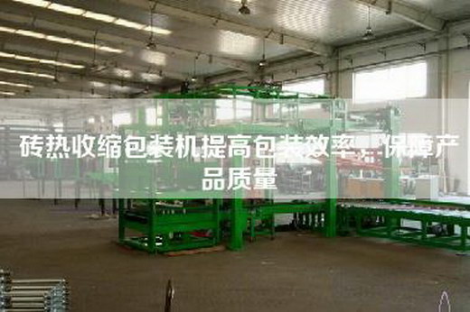 砖热收缩包装机提高包装效率，保障产品质量