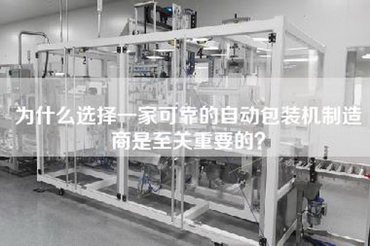 为什么选择一家可靠的自动包装机制造商是至关重要的？