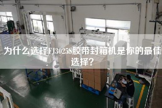 为什么选择FJ3025S胶带封箱机是你的最佳选择？