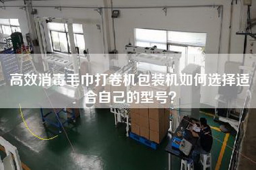 高效消毒毛巾打卷机包装机如何选择适合自己的型号？